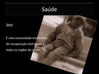 Saúde
Sono

É uma necessidade metabólica
de recuperação vital ligada a
todos os orgãos do corpo.

 