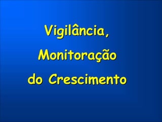 Vigilância,
Monitoração
do Crescimento
 