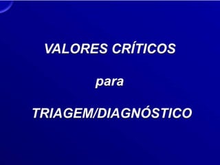 VALORES CRÍTICOS
para
TRIAGEM/DIAGNÓSTICO
 