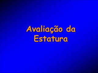 Avaliação da
Estatura
 