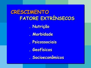 CRESCIMENTO
FATORE EXTRÍNSECOS
. Nutrição
. Morbidade
. Psicossociais
. Geofísicos
. Socioeconômicos
 