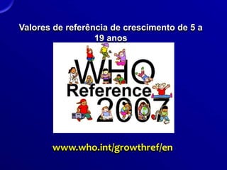 Valores de referência de crescimento de 5 a
19 anos
www.who.int/growthref/en
 