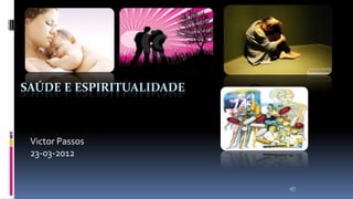 SAÚDE E ESPIRITUALIDADE

Victor Passos
23-03-2012

 