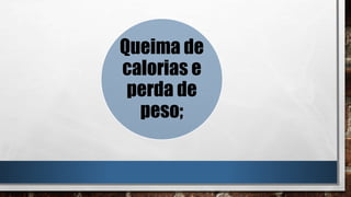 Queima de
calorias e
perda de
peso;