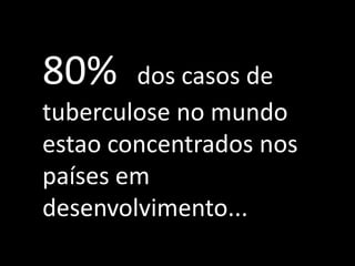 80%     dos casos de
tuberculose no mundo
estao concentrados nos
países em
desenvolvimento...
 