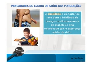 A obesidade é um factor de 
risco para a incidência de 
doenças cardiovasculares e 
de diabetes e está 
relacionada com a esperança 
média de vida... 
by Ana Kastro 
 