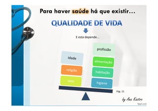 Para haver saúde há que existir… 
E esta depende... 
Pág. 15 
bbyy AAnnaa KKaassttrroo 
 