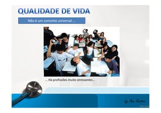 Não é um conceito universal ... 
by Ana Kastro 
... Há profissões muito stressantes... 
 