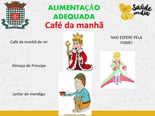 Café da manhã
Café da manhã de rei
Almoço de Príncipe
Jantar de mendigo
ALIMENTAÇÃO
ADEQUADA
NAO ESPERE PELA
FOME!
 