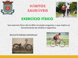 HÁBITOS
SAUDÁVEIS
EXERCÍCIO FÍSICO
BICICLETA PARADA ENFERRUJA!
Sem exercício físico não ha BOA circulação sanguínea, o que implica no
funcionamento do cérebro e organismo.
 