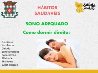 HÁBITOS
SAUDÁVEIS
SONO ADEQUADO
Como dormir direito?
No escuro
No silencio
De lado
Bom travesseiro
Bom colchão
SEM sede
SEM fome
Evitar agitação
 