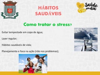 HÁBITOS
SAUDÁVEIS
Como tratar o stress?
Evitar tempestade em copo de água;
Lazer regular;
Hábitos saudáveis de vida;
Planejamento e foco na ação (não nos problemas);
 