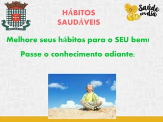 HÁBITOS
SAUDÁVEIS
Melhore seus hábitos para o SEU bem!
Passe o conhecimento adiante;
 