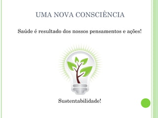 UMA NOVA CONSCIÊNCIA
Saúde é resultado dos nossos pensamentos e ações!
Sustentabilidade!