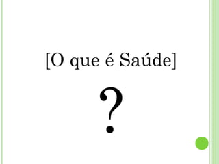 [O que é Saúde]


     ?
 
