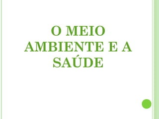 O MEIO
AMBIENTE E A
SAÚDE