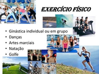 Exercício físico
• Ginástica individual ou em grupo
• Danças
• Artes marciais
• Natação
• Golfe
 