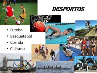 Desportos
• Futebol
• Basquetebol
• Corrida
• Ciclismo
 