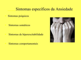 Sintomas específicos da Ansiedade Sintomas psíquicos Sintomas somáticos Sintomas de hiperexcitabilidade Sintomas comportamentais 