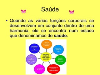Saúde Quando as várias funções corporais se desenvolvem em conjunto dentro de uma harmonia, ele se encontra num estado que denominamos de  saúde .  