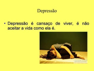 Depressão Depressão é cansaço de viver, é não aceitar a vida como ela é. 