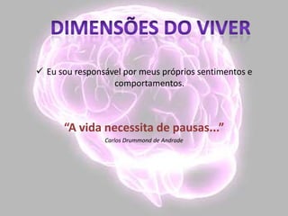  Eu sou responsável por meus próprios sentimentos e
comportamentos.
“A vida necessita de pausas...”
Carlos Drummond de Andrade
 