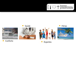  Conforto 
 Saúde 
 Esportes 
 Férias 
 