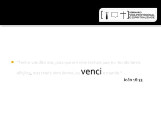  "Tenho-vos dito isto, para que em mim tenhais paz; no mundo tereis 
aflições, mas tende bom ânimo, eu venci o mundo.“ 
João 16:33 
 