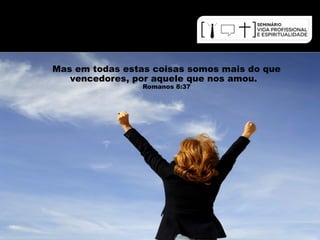 Mas em todas estas coisas somos mais do que 
vencedores, por aquele que nos amou. 
Romanos 8:37 
