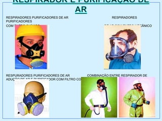 RESPIRADORES PURIFICADORES DE AR RESPIRADORES
PURIFICADORES
COM FILTRO QUÍMICO DE AR COM FILTRO MECÂNICO
RESPURADORES PURIFICADORES DE AR COMBINAÇÃO ENTRE RESPIRADOR DE
ADUÇÃO DE AR E PURIFICADOR COM FILTRO COMBINADO DE AR
 