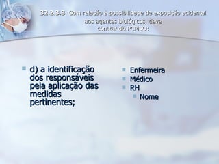 d) a identificação dos responsáveis pela aplicação das medidas pertinentes; Enfermeira Médico RH Nome 32.2.3.3   Com relação à possibilidade de exposição acidental aos agentes biológicos, deve constar do PCMSO: 