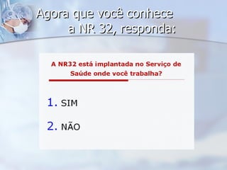 Agora que você conhece  a NR 32, responda: 
