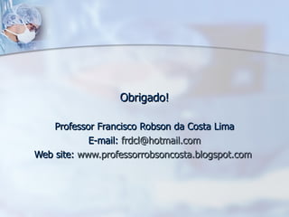 Obrigado! Professor Francisco Robson da Costa Lima E-mail:  [email_address] Web site:  www.professorrobsoncosta.blogspot.com   