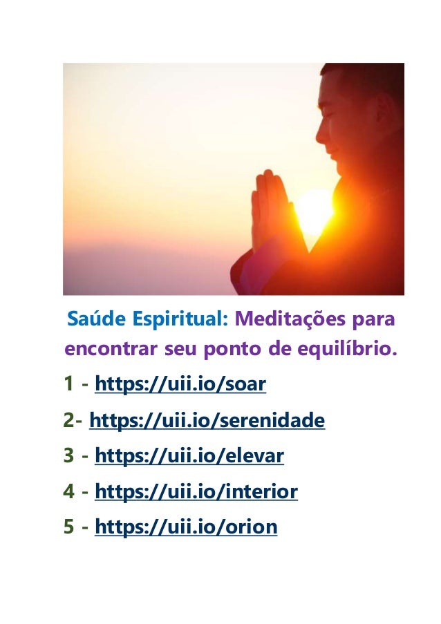Saúde Espiritual: Meditações para
encontrar seu ponto de equilíbrio.
1 - https://uii.io/soar
2- https://uii.io/serenidade
3 - https://uii.io/elevar
4 - https://uii.io/interior
5 - https://uii.io/orion
 