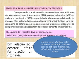 Em relação ao uso de metronidazol, pode
ocorrer efeito antabuse devido à
formulação em solução alcoólica do
ritonavir.
efeitos como vômitos, calor,
sudorese, palpitação, cefaleia
(dor de cabeça), hipotensão,
dificuldade respiratória e até
morte.
 