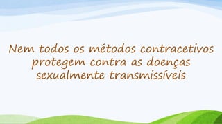 Nem todos os métodos contracetivos
protegem contra as doenças
sexualmente transmissíveis
 