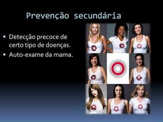 Prevenção secundária

 Detecção precoce de
  certo tipo de doenças.
 Auto-exame da mama.
 