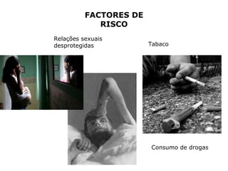 Tabaco Consumo de drogas Relações sexuais desprotegidas FACTORES DE RISCO 