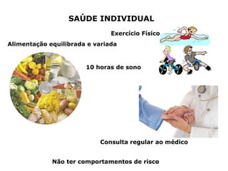SAÚDE INDIVIDUAL Exercício Físico Alimentação equilibrada e variada Consulta regular ao médico Não ter comportamentos de risco 10 horas de sono 