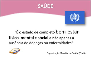 SAÚDE		“É o estado de completo bem-estarfísico, mental e social e não apenas a ausência de doenças ou enfermidades”Organização Mundial de Saúde (OMS)
