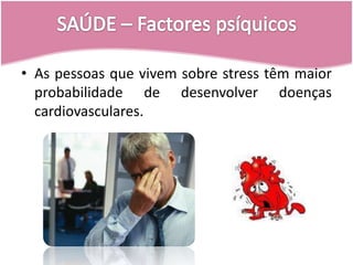 SAÚDE – Factores psíquicosAs pessoas que vivem sobre stress têm maior probabilidade de desenvolver doenças cardiovasculares.