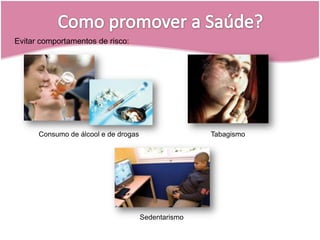Evitar comportamentos de risco:Consumo de álcool e de drogas TabagismoSedentarismoComo promover a Saúde?
