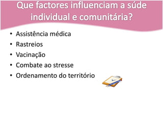 Que factores influenciam a súde individual e comunitária?Assistência médicaRastreiosVacinaçãoCombate ao stresseOrdenamento do território