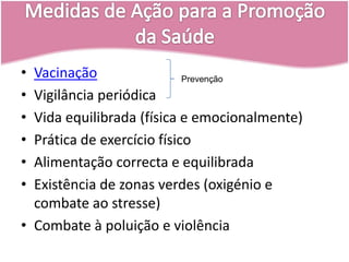 Medidas de Ação para a Promoção da SaúdeVacinaçãoVigilância periódicaVida equilibrada (física e emocionalmente)Prática de exercício físicoAlimentação correcta e equilibradaExistência de zonas verdes (oxigénio e combate ao stresse)Combate à poluição e violênciaPrevenção