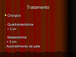 Tratamento
 Cirúrgico


-   Quadrantectomia
. < 3 cm

- Mastectomia
. > 3 cm
. Acometimento de pele
 