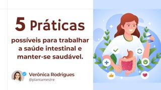 @plantamestre
Verônica Rodrigues
V
R
Práticas
5
possíveis para trabalhar
a saúde intestinal e
manter-se saudável.
 