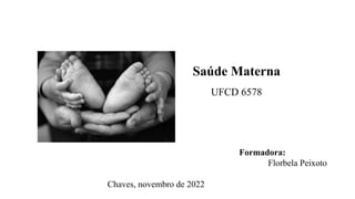 Formadora:
Florbela Peixoto
Chaves, novembro de 2022
Saúde Materna
UFCD 6578
 