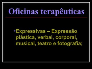 Oficinas terapêuticas Expressivas – Expressão plástica, verbal, corporal, musical, teatro e fotografia; 