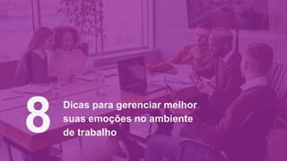 Dicas para gerenciar melhor
suas emoções no ambiente
de trabalho
8
 