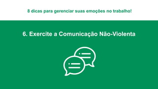8 dicas para gerenciar suas emoções no trabalho!
6. Exercite a Comunicação Não-Violenta
 